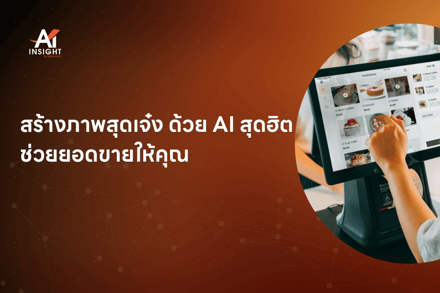 สร้างภาพสุดเจ๋ง ด้วย AI สุดฮิต ช่วยยอดขายให้คุณ